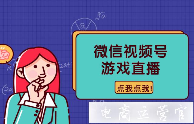 微信視頻號如何直播游戲?微信視頻號游戲主播招募+春節(jié)活動